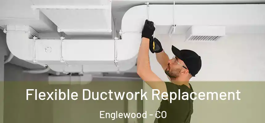  Flexible Ductwork Replacement Englewood - CO